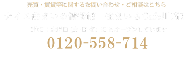 売買・賃貸等に関するお問い合わせ・ご相談はこちら ナイス住まいの情報館 住まいるCafe川崎東 営業時間10:00~18:00 定休日:水曜日 0120-558-714 ※携帯電話・PHSからもご利用になります。