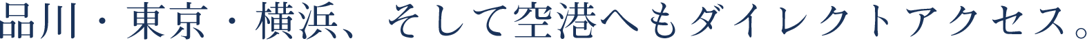 品川・東京・横浜、そして空港へもダイレクトアクセス。