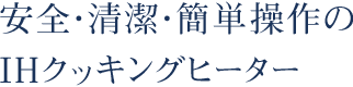 安全・清潔・簡単操作のIHクッキングヒーター