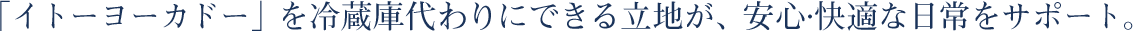 「イトーヨーカドー」を冷蔵庫代わりにできる立地が、安心·快適な日常をサポート。