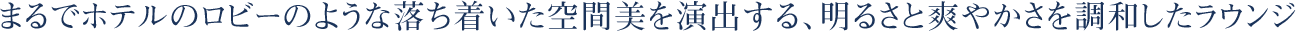 まるでホテルのロビーのような落ち着いた空間美を演出する、明るさと爽やかさを調和したラウンジ