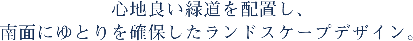 心地良い緑道を配置し、南面にゆとりを確保したランドスケープデザイン。