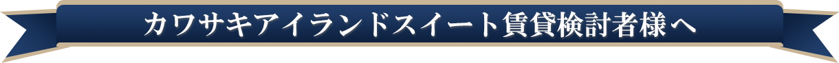 カワサキアイランドスイート賃貸検討者様へ