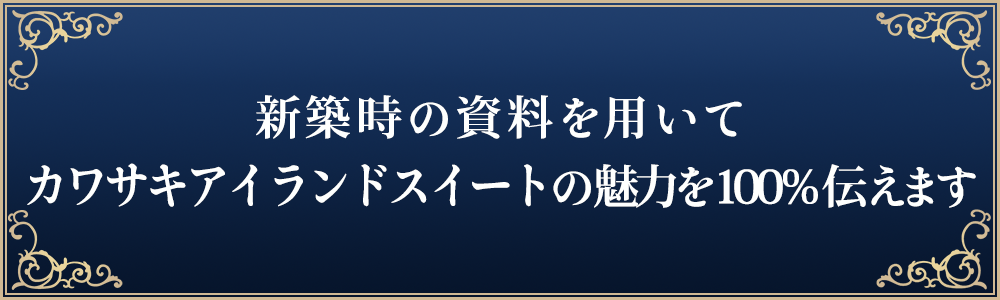 新築時の資料を用いてカワサキアイランドスイートの魅力を100％伝えます