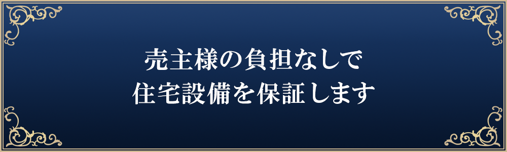 売主様の負担なしで設備保証・アフターサービスを弊社が継承します