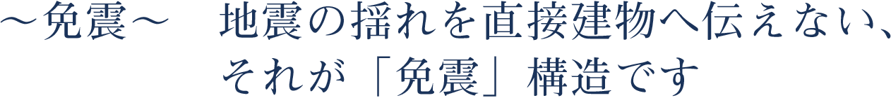 ～免震～地震の揺れを直接建物へ伝えない、それが「免震」構造です