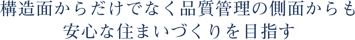 構造面からだけでなく品質管理の側面からも 安心な住まいづくりを目指す