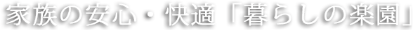 家族の安心・快適「暮らしの楽園」