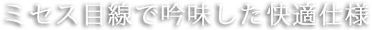 ミセス目線で吟味した快適仕様