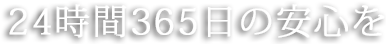 24時間365日の安心を