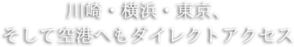 川崎・横浜・東京、そして空港へもダイレクトアクセス